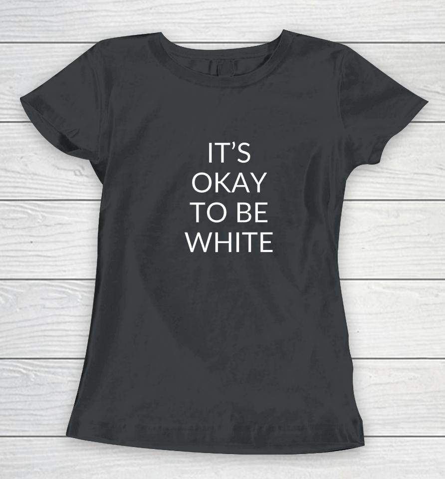 It's Okay To Be White Women T-Shirt