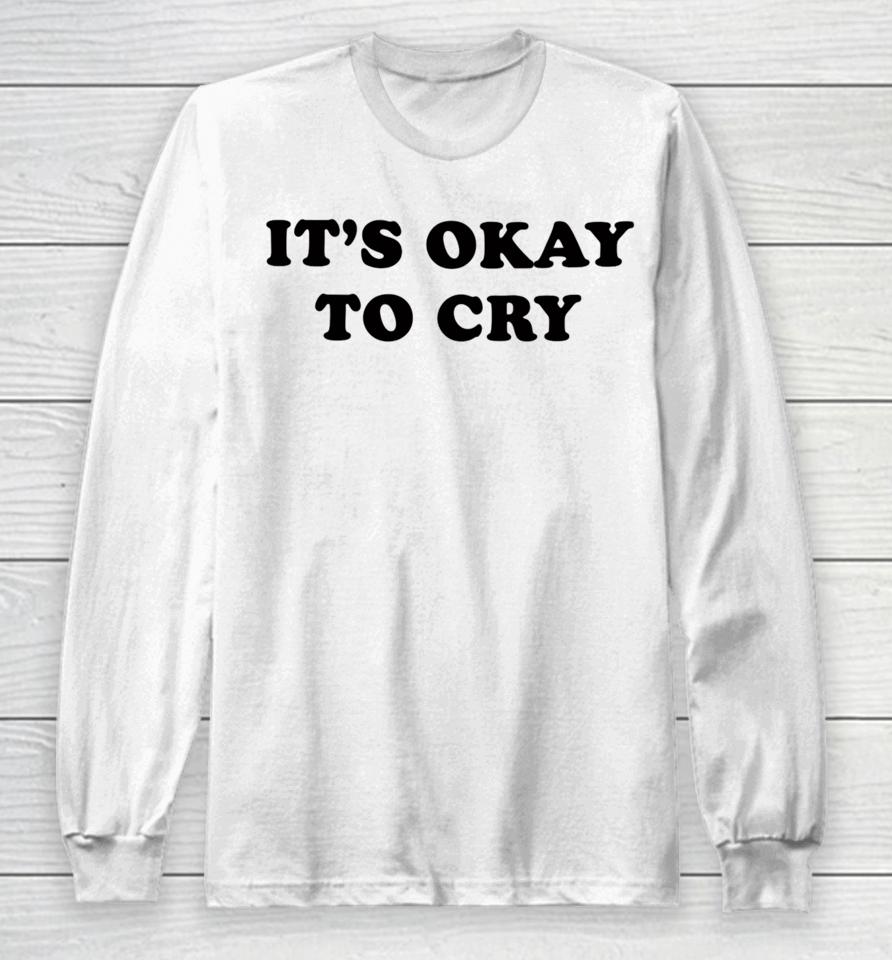 It's Okay To Cry Long Sleeve T-Shirt