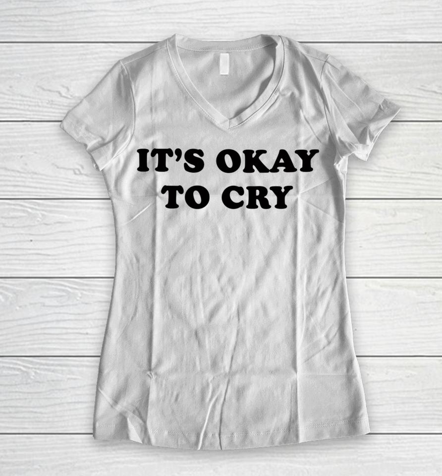 It's Okay To Cry Women V-Neck T-Shirt