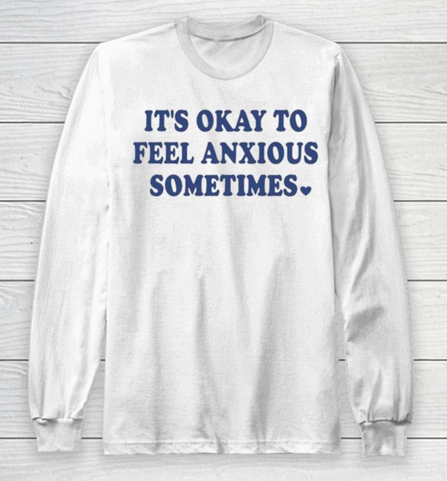 It’s Okay To Feel Anxious Sometimes Long Sleeve T-Shirt