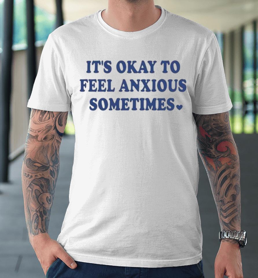 It’s Okay To Feel Anxious Sometimes Premium T-Shirt