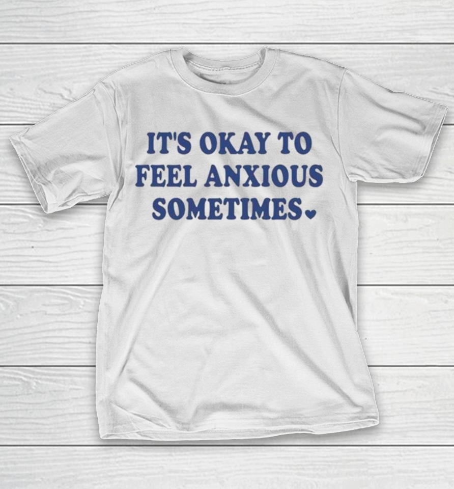 It’s Okay To Feel Anxious Sometimes T-Shirt