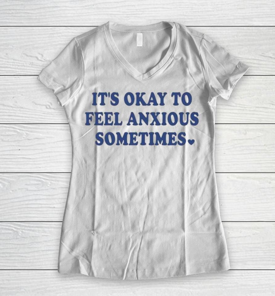 It’s Okay To Feel Anxious Sometimes Women V-Neck T-Shirt