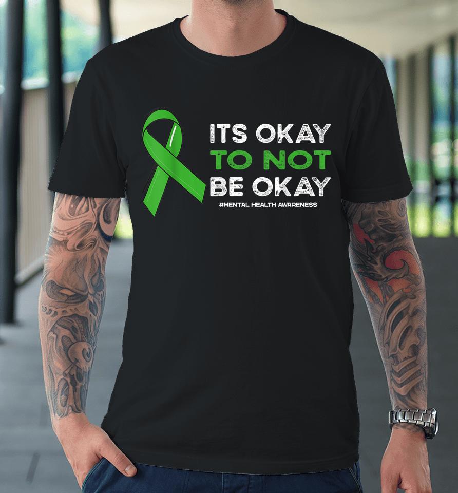 Its Okay To Not Be Okay Mental Health Awareness Green Ribbon Premium T-Shirt