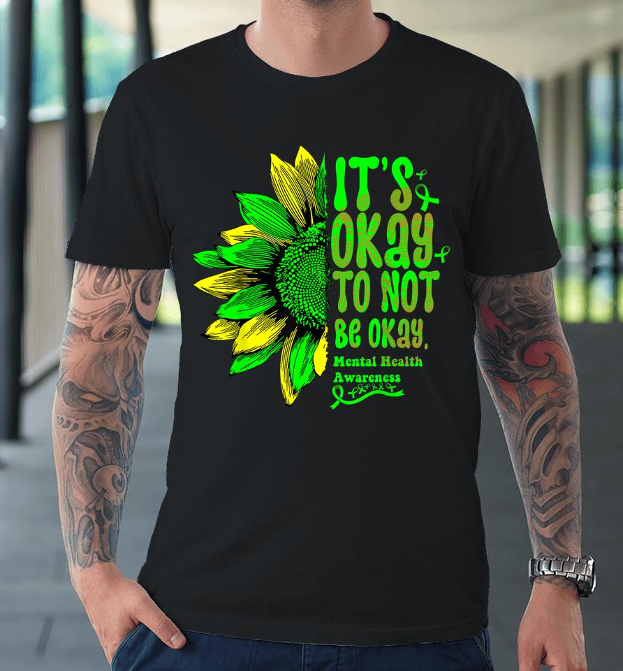 It's Okay To Not Be Okay Mental Health Awareness Sunflower Premium T-Shirt