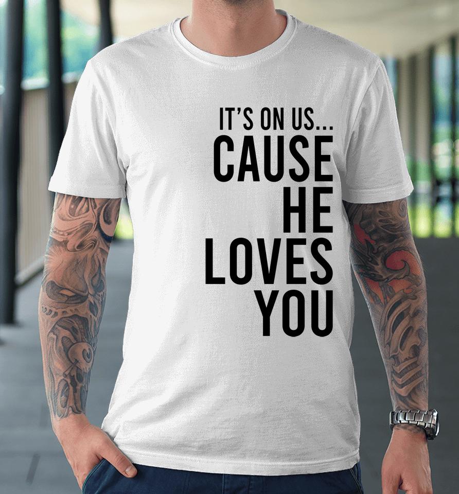 It's On Us Cause He Loves You Premium T-Shirt