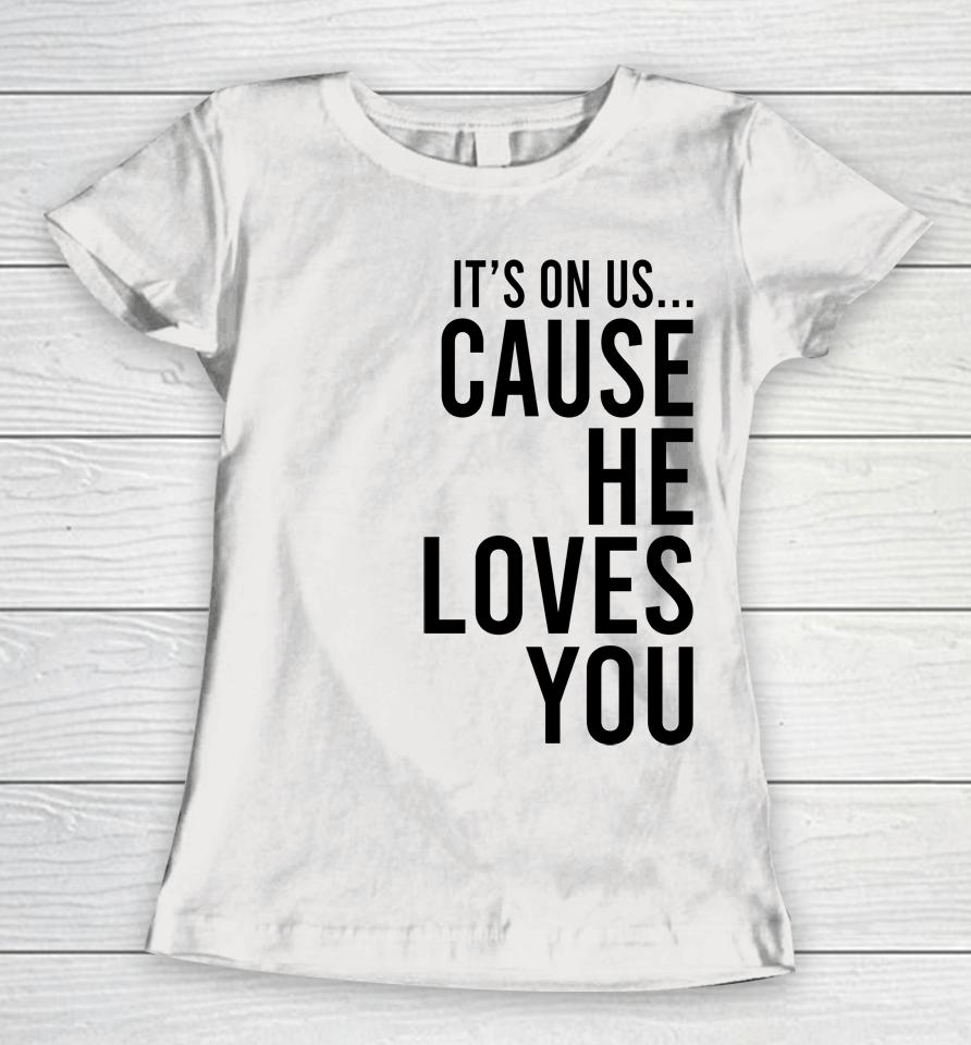 It's On Us Cause He Loves You Women T-Shirt