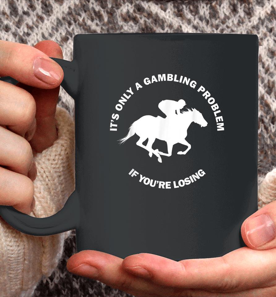 It's Only A Gambling Problem If You're Losing Horse Racing Coffee Mug