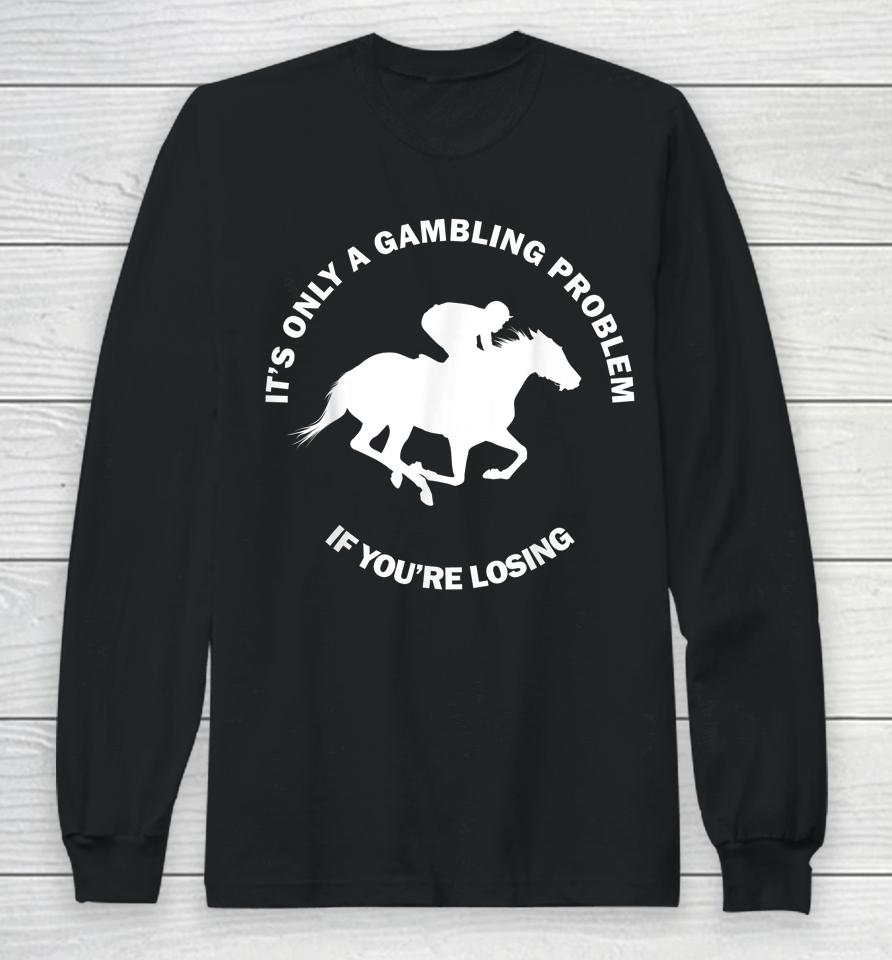 It's Only A Gambling Problem If You're Losing Horse Racing Long Sleeve T-Shirt