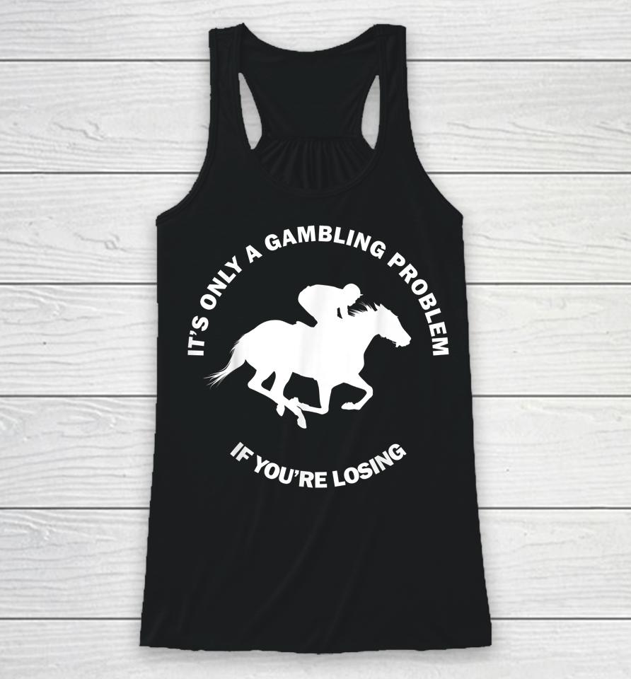 It's Only A Gambling Problem If You're Losing Horse Racing Racerback Tank