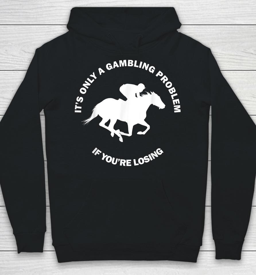 It's Only A Gambling Problem If You're Losing Horse Racing Hoodie