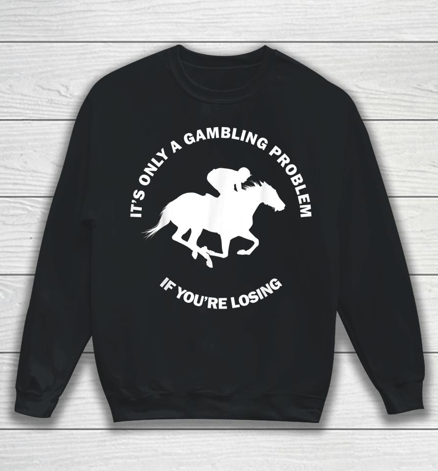 It's Only A Gambling Problem If You're Losing Horse Racing Sweatshirt