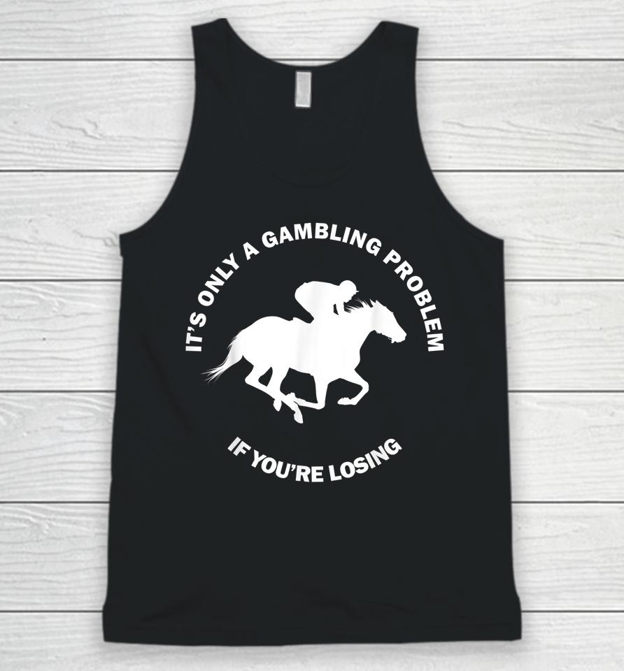 It's Only A Gambling Problem If You're Losing Horse Racing Unisex Tank Top
