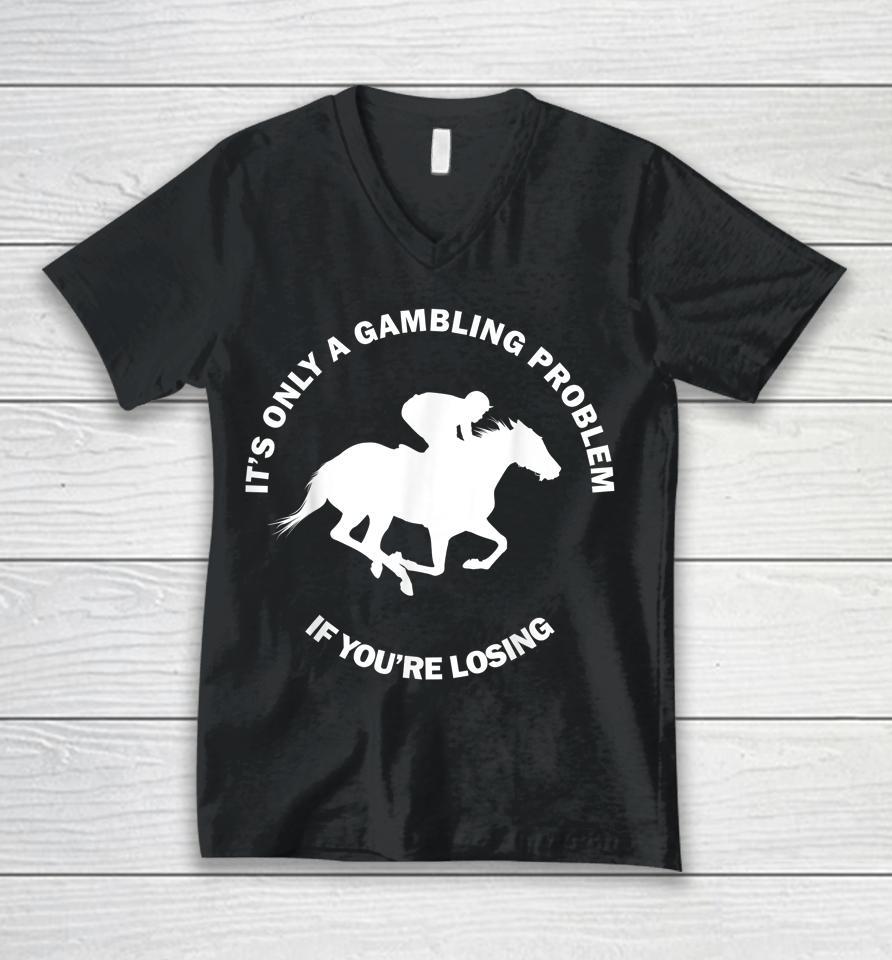It's Only A Gambling Problem If You're Losing Horse Racing Unisex V-Neck T-Shirt