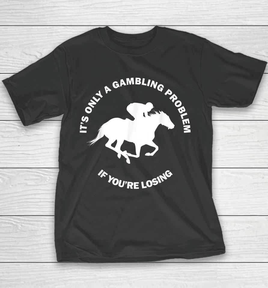 It's Only A Gambling Problem If You're Losing Horse Racing Youth T-Shirt