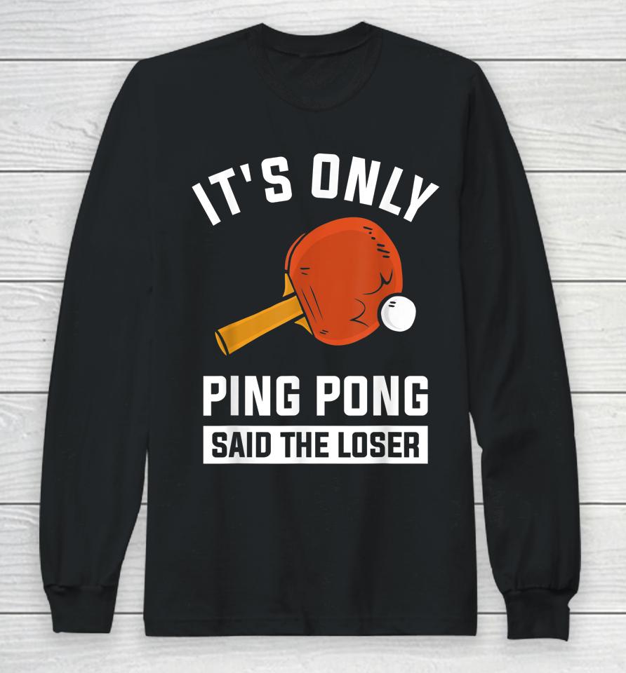 It's Only Ping Pong Said The Loser Long Sleeve T-Shirt