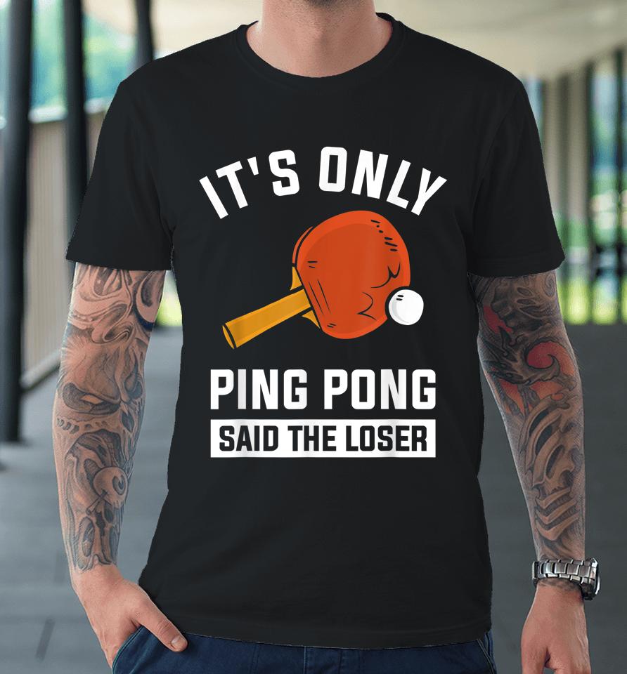 It's Only Ping Pong Said The Loser Premium T-Shirt