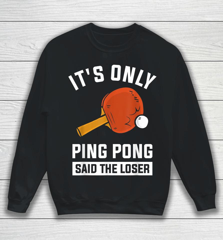It's Only Ping Pong Said The Loser Sweatshirt