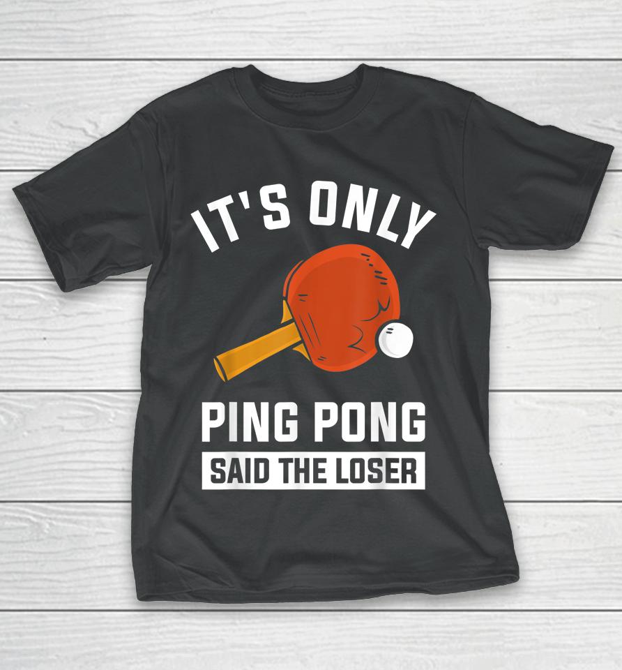 It's Only Ping Pong Said The Loser T-Shirt