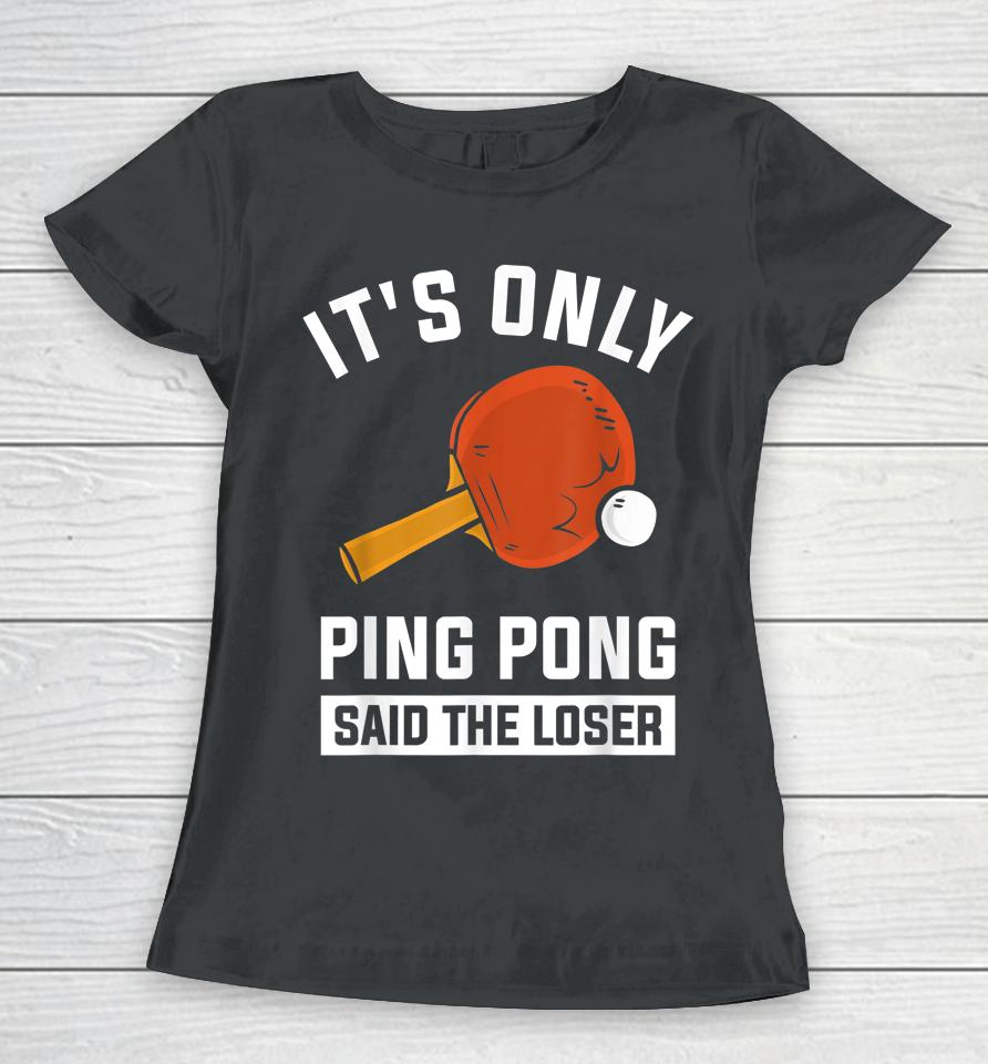 It's Only Ping Pong Said The Loser Women T-Shirt