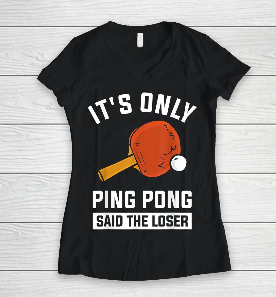 It's Only Ping Pong Said The Loser Women V-Neck T-Shirt