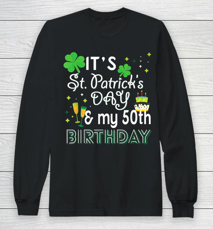 It's St Patrick's Day &Amp; My 50Th Birthday Long Sleeve T-Shirt