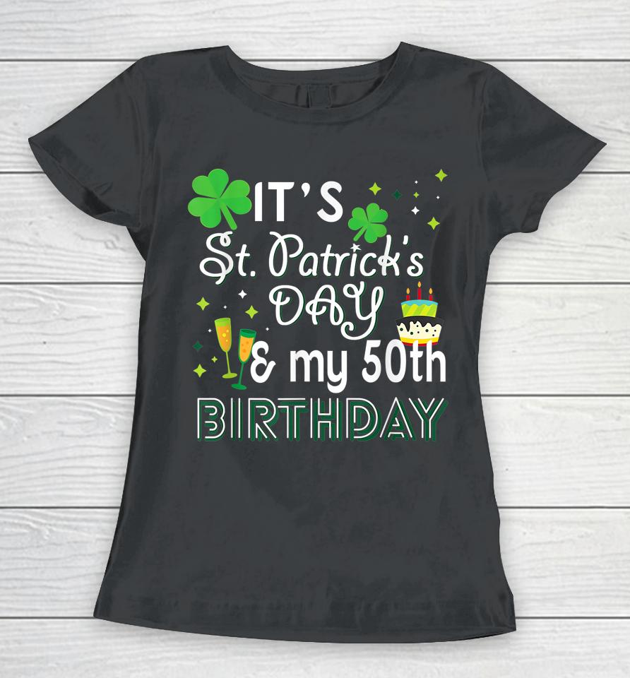It's St Patrick's Day &Amp; My 50Th Birthday Women T-Shirt