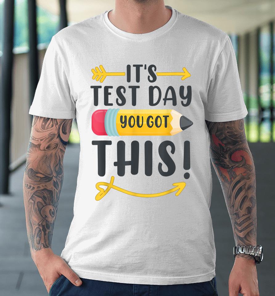 It's Test Day You Got This Test Day Premium T-Shirt