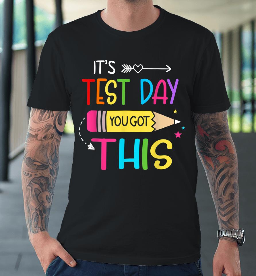 It’s Test Day You Got This Testing Day Teacher Student Gift Premium T-Shirt