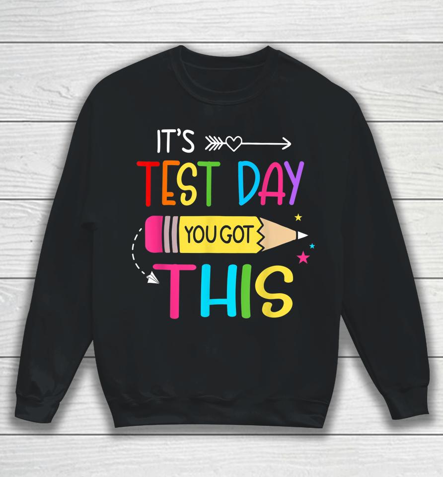 It’s Test Day You Got This Testing Day Teacher Student Gift Sweatshirt