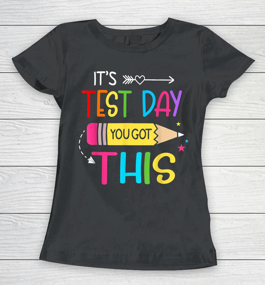 It’s Test Day You Got This Testing Day Teacher Student Gift Women T-Shirt