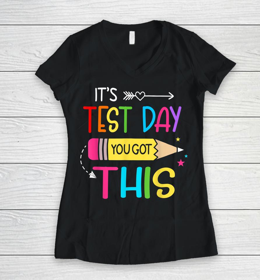 It’s Test Day You Got This Testing Day Teacher Student Gift Women V-Neck T-Shirt