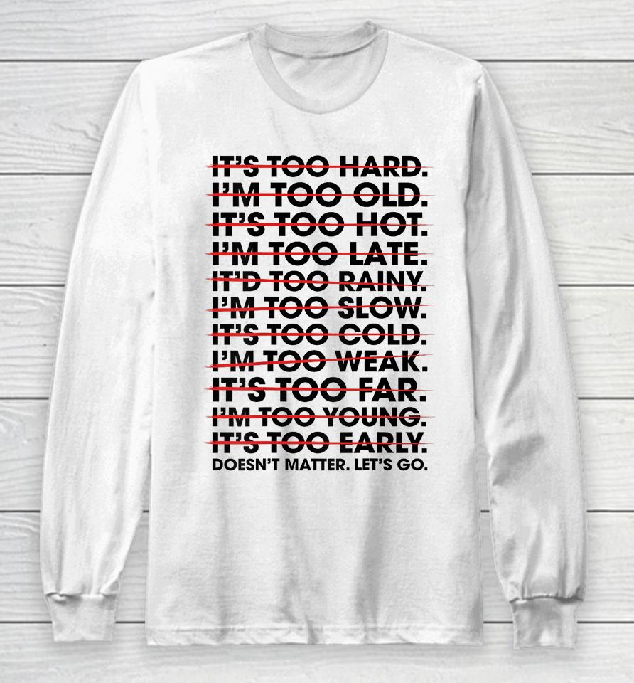It's Too Hard I'm Too Old Doesn't Matter Let's Go Long Sleeve T-Shirt