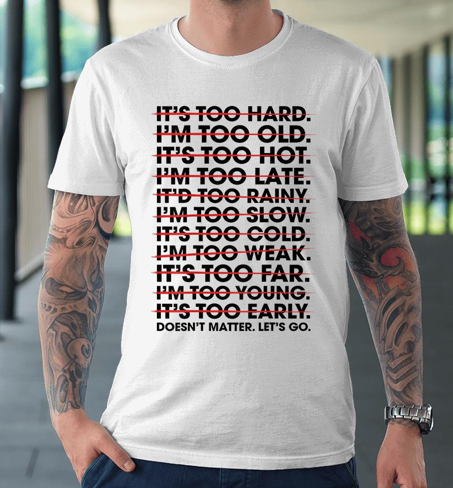 It's Too Hard I'm Too Old Doesn't Matter Let's Go Premium T-Shirt