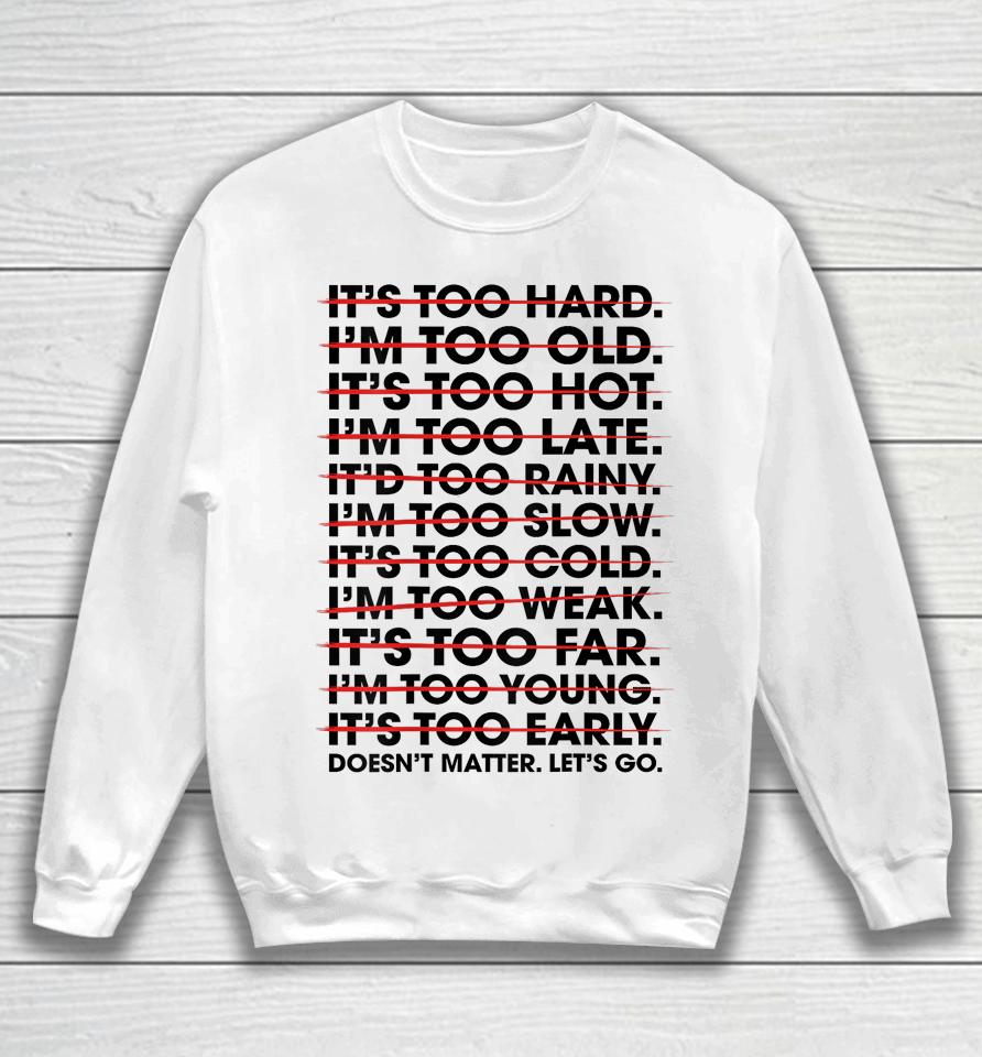 It's Too Hard I'm Too Old Doesn't Matter Let's Go Sweatshirt