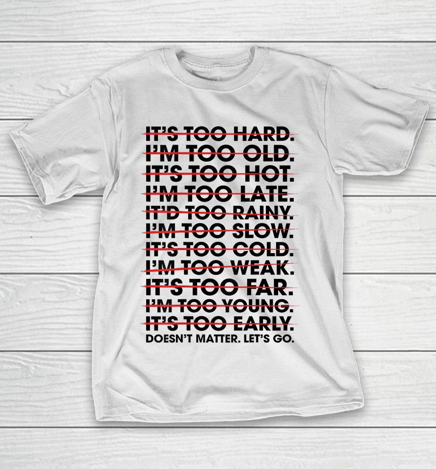 It's Too Hard I'm Too Old Doesn't Matter Let's Go T-Shirt