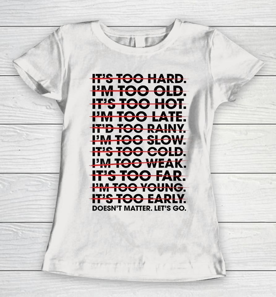 It's Too Hard I'm Too Old Doesn't Matter Let's Go Women T-Shirt