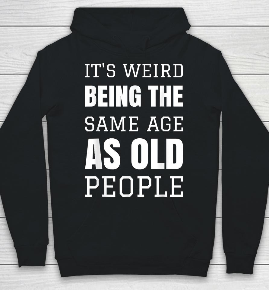 It's Weird Being The Same Age As Old People Funny Old Person Hoodie