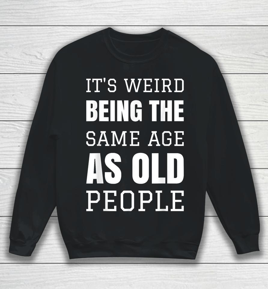 It's Weird Being The Same Age As Old People Funny Old Person Sweatshirt