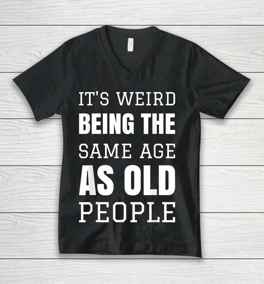 It's Weird Being The Same Age As Old People Funny Old Person Unisex V-Neck T-Shirt