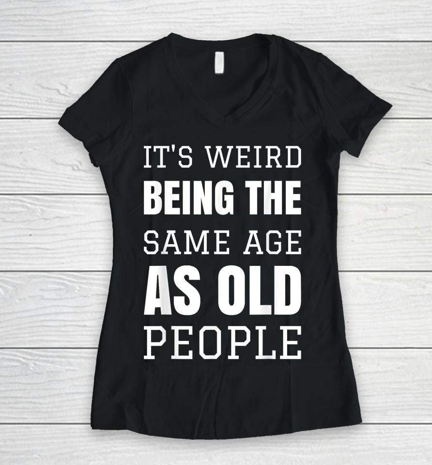 It's Weird Being The Same Age As Old People Funny Old Person Women V-Neck T-Shirt