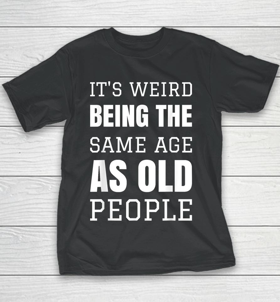 It's Weird Being The Same Age As Old People Funny Old Person Youth T-Shirt