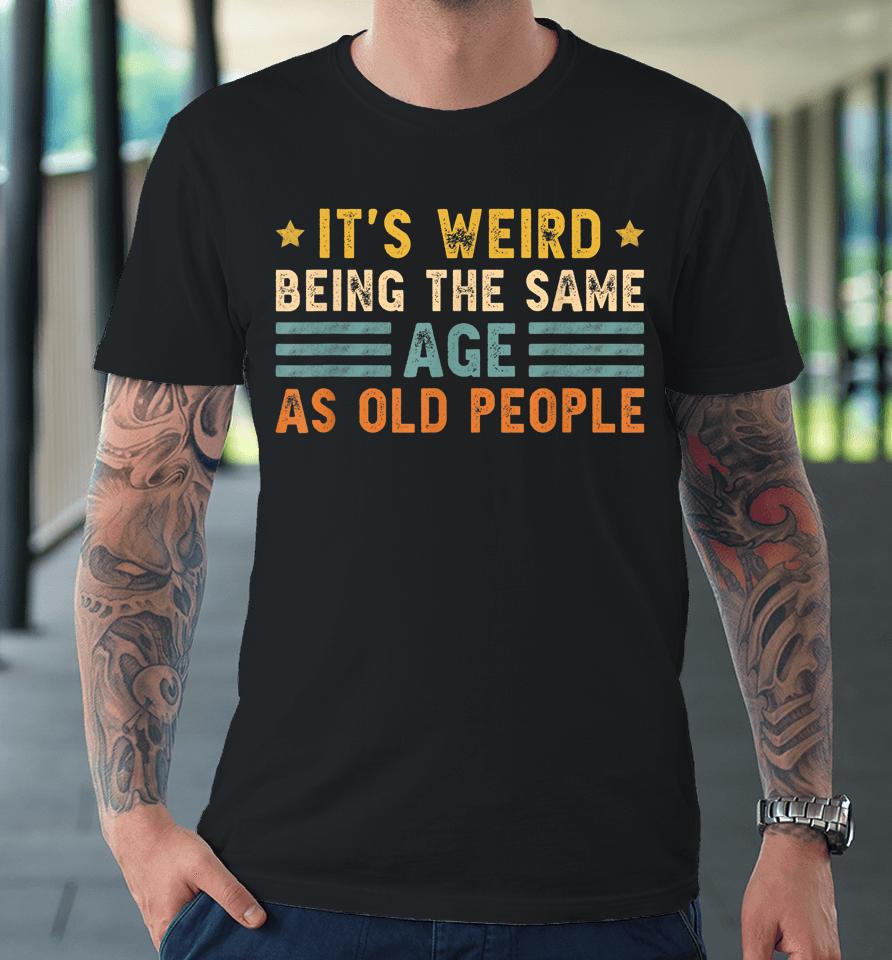 It's Weird Being The Same Age As Old People Funny Vintage Premium T-Shirt