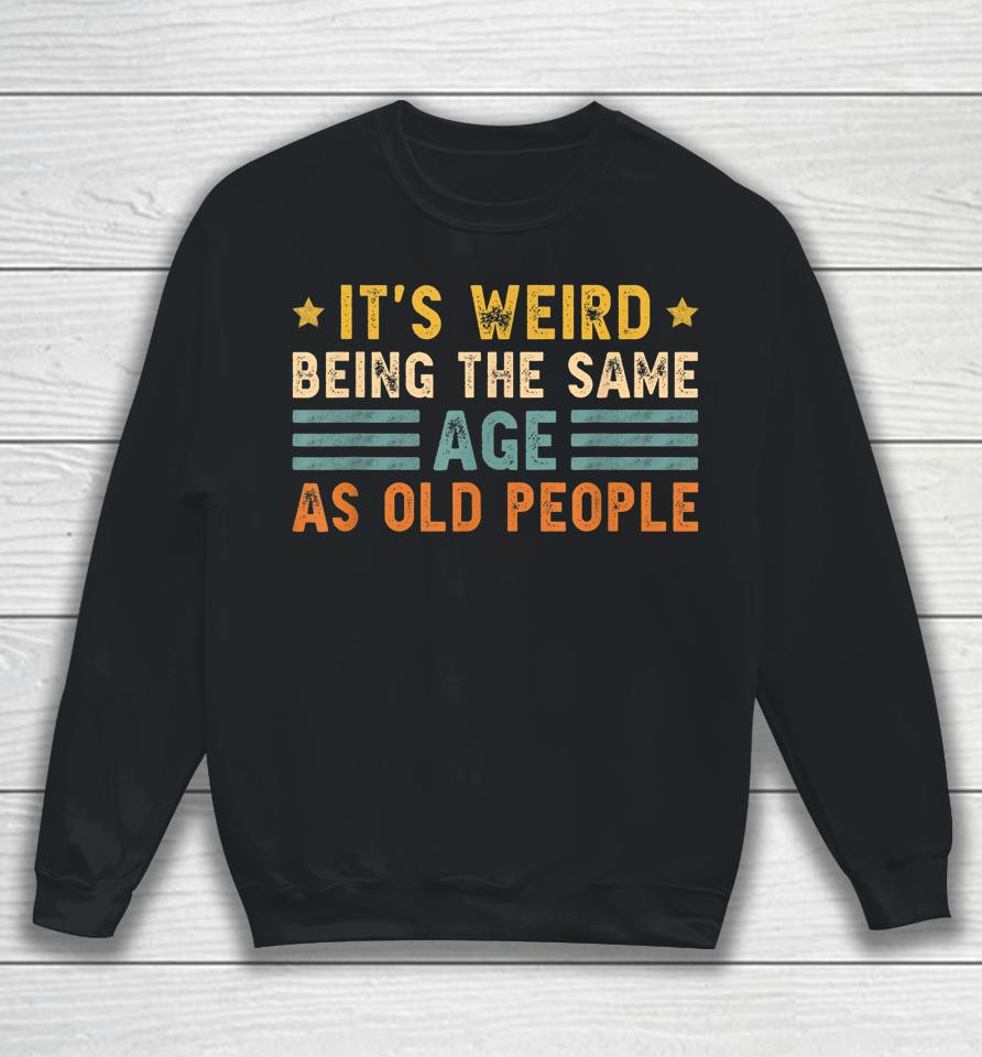 It's Weird Being The Same Age As Old People Funny Vintage Sweatshirt