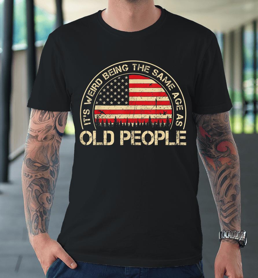 It's Weird Being The Same Age As Old People Funny Vintage Premium T-Shirt