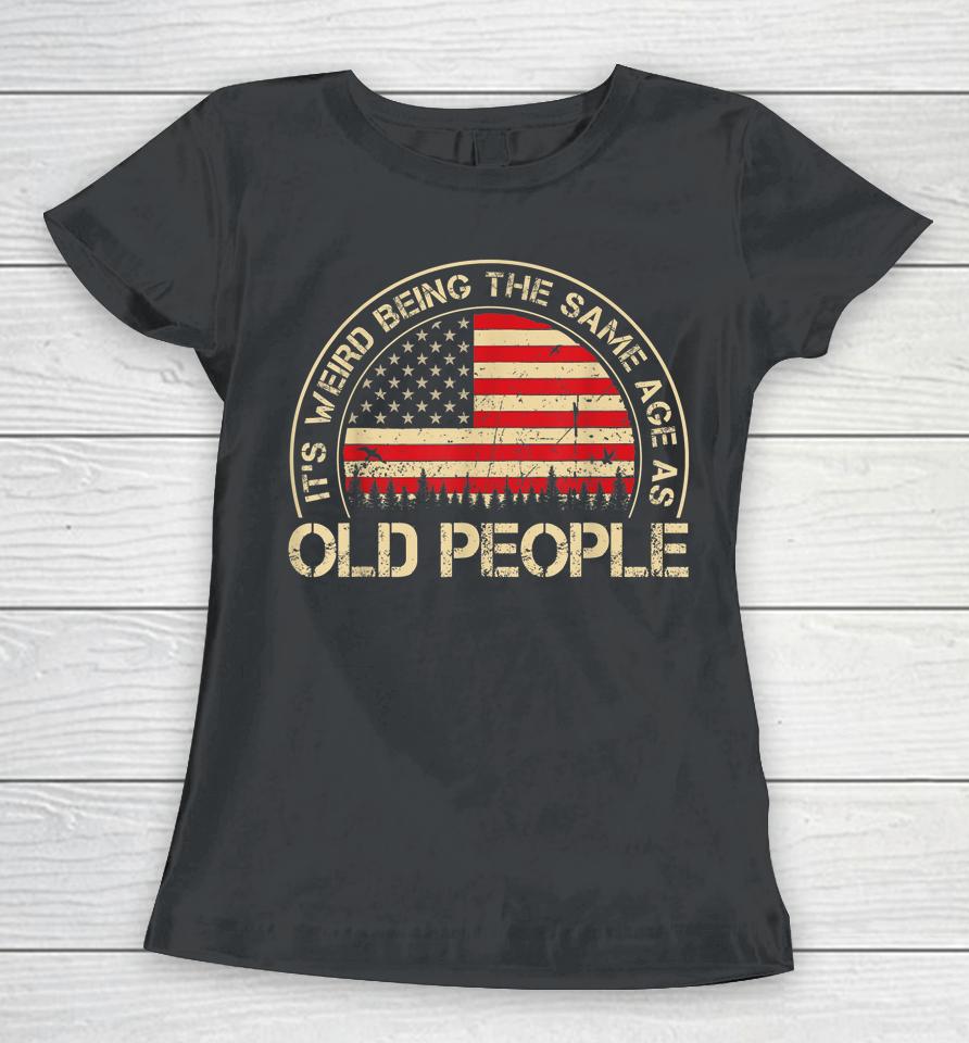 It's Weird Being The Same Age As Old People Funny Vintage Women T-Shirt