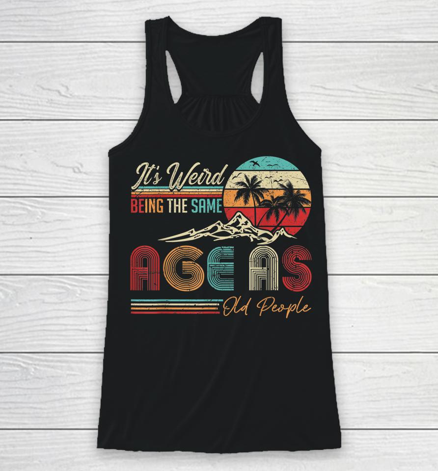 It's Weird Being The Same Age As Old People Funny Vintage Racerback Tank