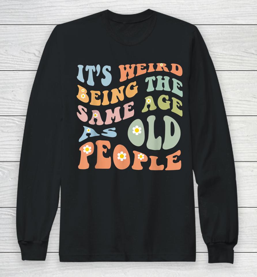 It's Weird Being The Same Age As Old People Groovy Long Sleeve T-Shirt