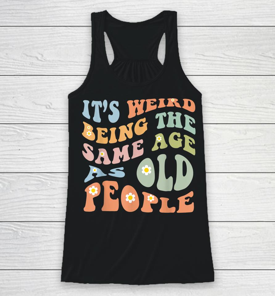 It's Weird Being The Same Age As Old People Groovy Racerback Tank