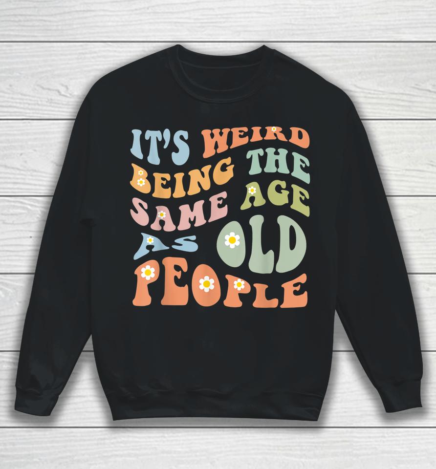 It's Weird Being The Same Age As Old People Groovy Sweatshirt
